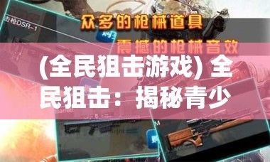 (全民狙击游戏) 全民狙击：揭秘青少年如何在网络游戏中提升战术思维与团队协作能力